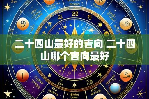 二十四山最好的吉向 二十四山哪个吉向最好