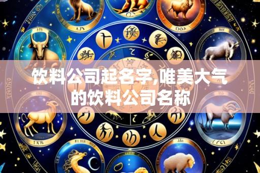 饮料公司起名字,唯美大气的饮料公司名称