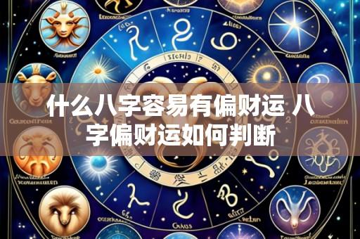 什么八字容易有偏财运 八字偏财运如何判断