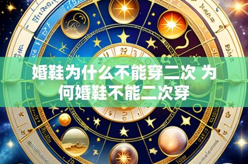 婚鞋为什么不能穿二次 为何婚鞋不能二次穿