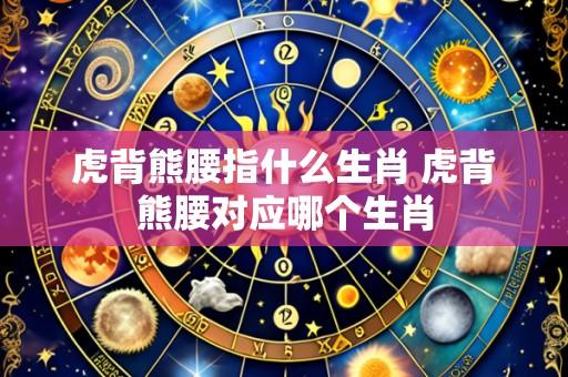 虎背熊腰指什么生肖 虎背熊腰对应哪个生肖