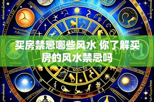 买房禁忌哪些风水 你了解买房的风水禁忌吗