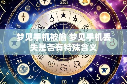 梦见手机被偷 梦见手机丢失是否有特殊含义