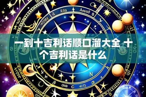 一到十吉利话顺口溜大全 十个吉利话是什么