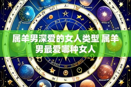 属羊男深爱的女人类型 属羊男最爱哪种女人