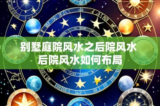 别墅庭院风水之后院风水 后院风水如何布局