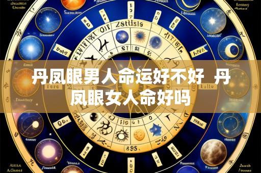 丹凤眼男人命运好不好  丹凤眼女人命好吗