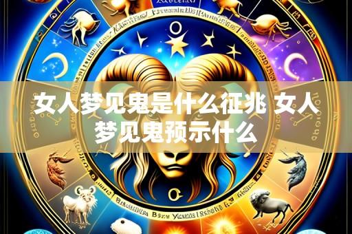 女人梦见鬼是什么征兆 女人梦见鬼预示什么