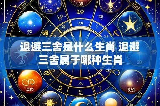 退避三舍是什么生肖 退避三舍属于哪种生肖