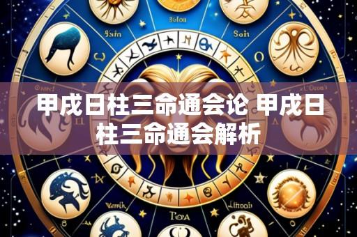 甲戌日柱三命通会论 甲戌日柱三命通会解析