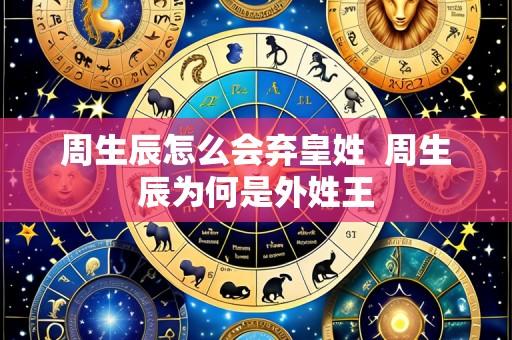 周生辰怎么会弃皇姓 周生辰为何是外姓王