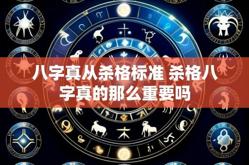 八字真从杀格标准 杀格八字真的那么重要吗