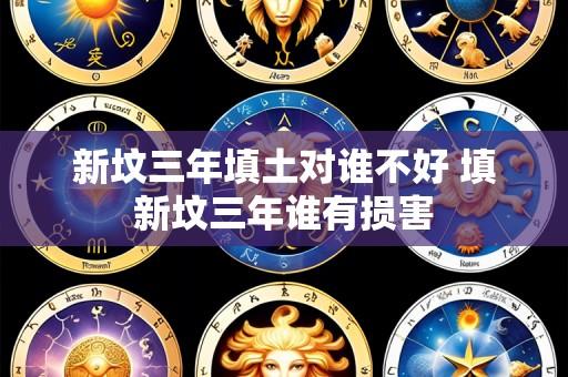 新坟三年填土对谁不好 填新坟三年谁有损害