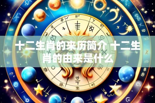 十二生肖的来历简介 十二生肖的由来是什么