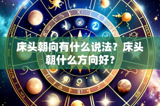 床头朝向有什么说法？床头朝什么方向好？