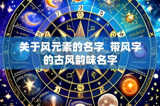 关于风元素的名字 带风字的古风韵味名字