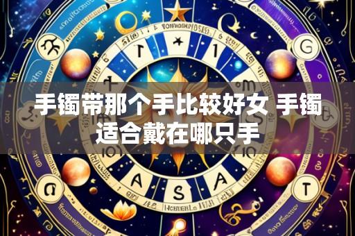 手镯带那个手比较好女 手镯适合戴在哪只手