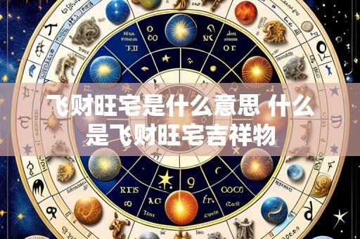 飞财旺宅是什么意思 什么是飞财旺宅吉祥物