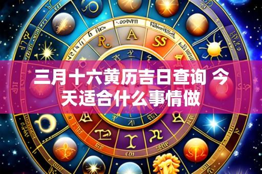 三月十六黄历吉日查询 今天适合什么事情做