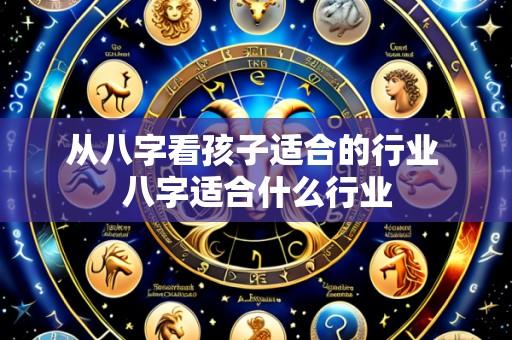 从八字看孩子适合的行业 八字适合什么行业