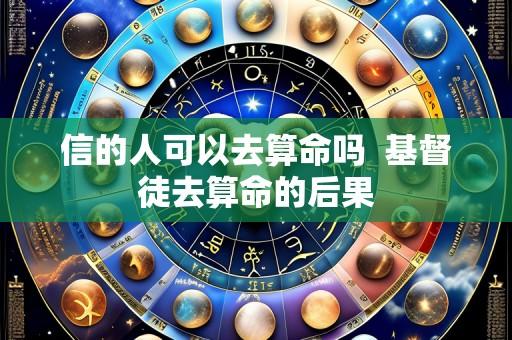 信的人可以去算命吗  基督徒去算命的后果