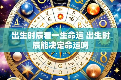 出生时辰看一生命运 出生时辰能决定命运吗