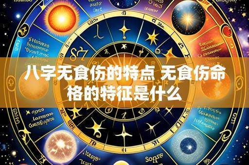 八字无食伤的特点 无食伤命格的特征是什么