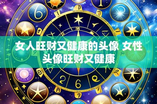 女人旺财又健康的头像 女性头像旺财又健康