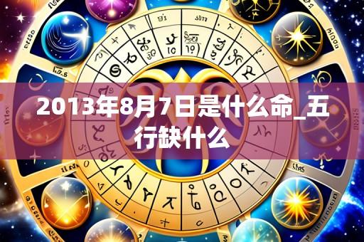2013年8月7日是什么命_五行缺什么