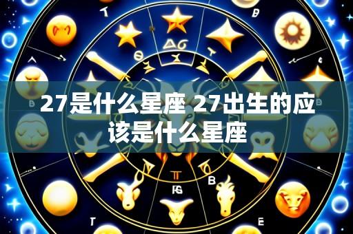 27是什么星座 27出生的应该是什么星座