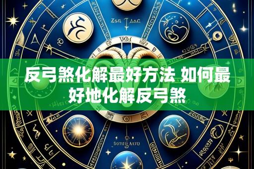 反弓煞化解最好方法 如何最好地化解反弓煞