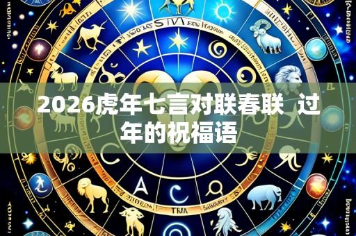 2026虎年七言对联春联  过年的祝福语