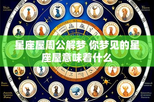 星座屋周公解梦 你梦见的星座屋意味着什么