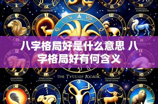 八字格局好是什么意思 八字格局好有何含义