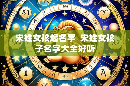 宋姓女孩起名字 宋姓女孩子名字大全好听