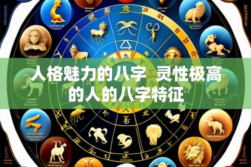 人格魅力的八字  灵性极高的人的八字特征