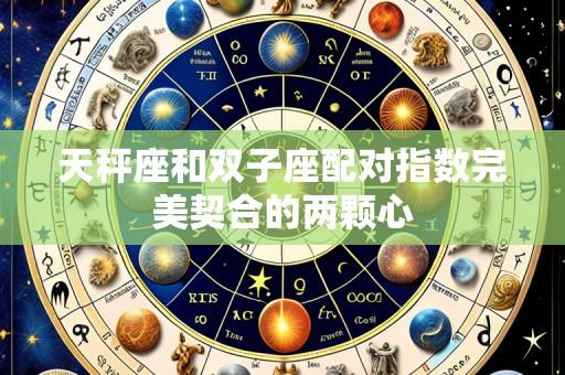 天秤座和双子座配对指数完美契合的两颗心