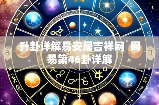 升卦详解易安居吉祥网  周易第46卦详解