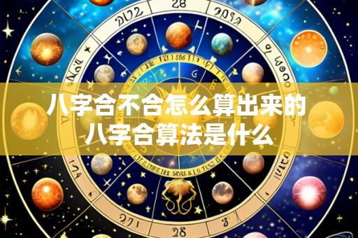 八字合不合怎么算出来的 八字合算法是什么