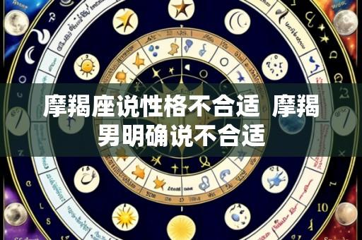 摩羯座说性格不合适 摩羯男明确说不合适