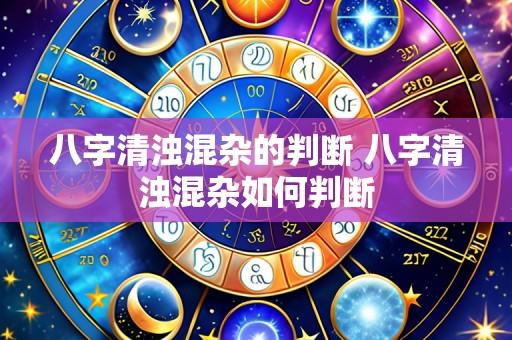 八字清浊混杂的判断 八字清浊混杂如何判断