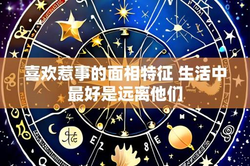 喜欢惹事的面相特征 生活中最好是远离他们