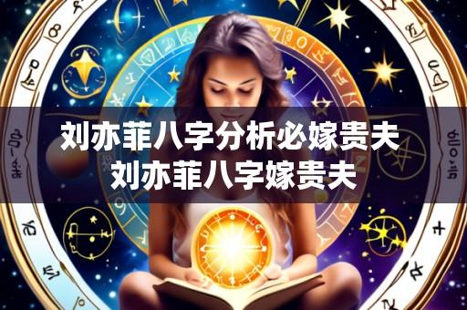 刘亦菲八字分析必嫁贵夫 刘亦菲八字嫁贵夫