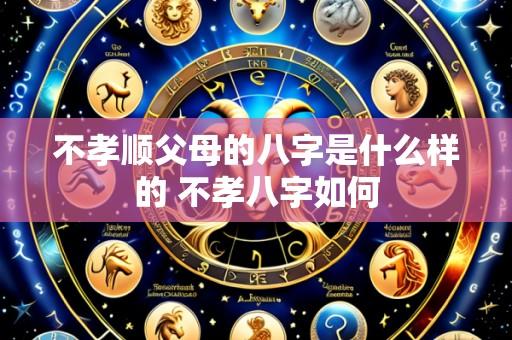 不孝顺父母的八字是什么样的 不孝八字如何