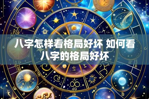 八字怎样看格局好坏 如何看八字的格局好坏