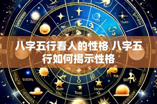 八字五行看人的性格 八字五行如何揭示性格