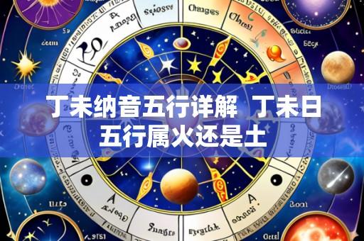 丁未纳音五行详解  丁未日五行属火还是土