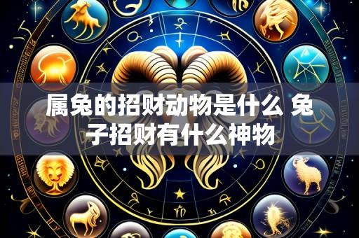 属兔的招财动物是什么 兔子招财有什么神物
