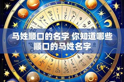 马姓顺口的名字 你知道哪些顺口的马姓名字