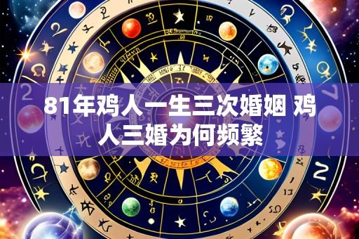 81年鸡人一生三次婚姻 鸡人三婚为何频繁